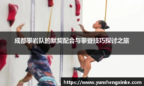 成都攀岩队的默契配合与攀登技巧探讨之旅